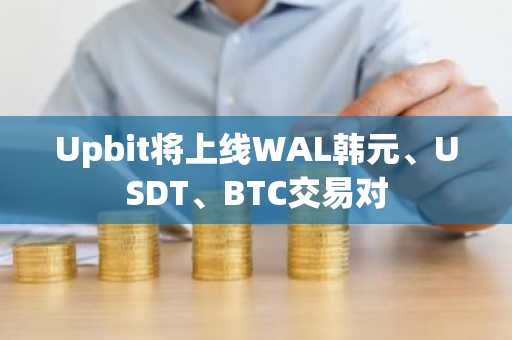 Upbit将上线WAL韩元、USDT、BTC交易对