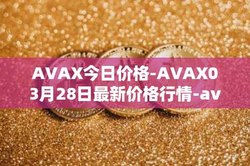 AVAX今日价格-AVAX03月28日最新价格行情-avalanche最新走势消息