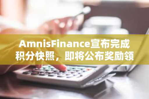 AmnisFinance宣布完成积分快照，即将公布奖励领取详情