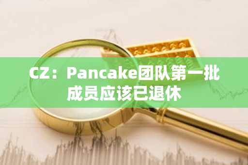 CZ：Pancake团队第一批成员应该已退休