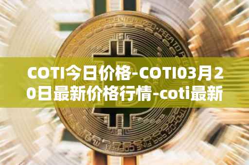 COTI今日价格-COTI03月20日最新价格行情-coti最新走势消息