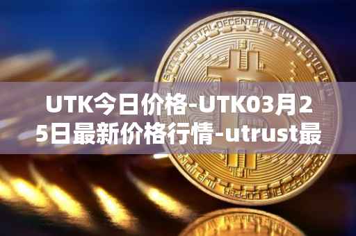 UTK今日价格-UTK03月25日最新价格行情-utrust最新走势消息