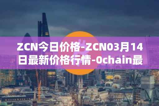 ZCN今日价格-ZCN03月14日最新价格行情-0chain最新走势消息