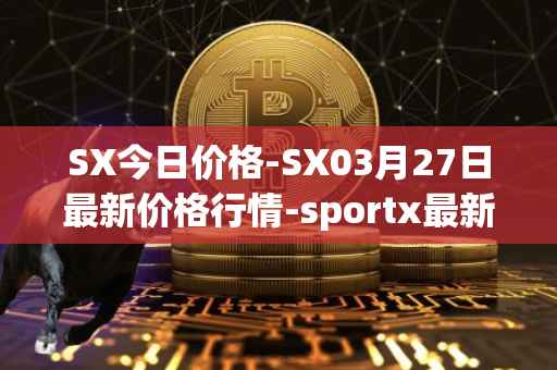 SX今日价格-SX03月27日最新价格行情-sportx最新走势消息