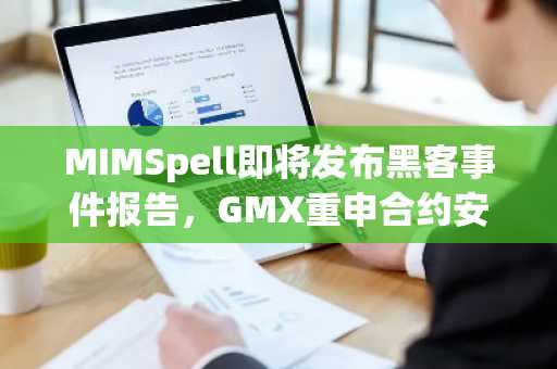 MIMSpell即将发布黑客事件报告，GMX重申合约安全且未受攻击影响