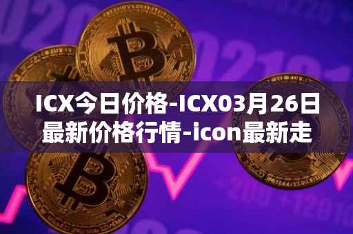 ICX今日价格-ICX03月26日最新价格行情-icon最新走势消息