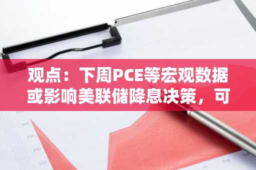 观点：下周PCE等宏观数据或影响美联储降息决策，可能推动BTC潜在上涨