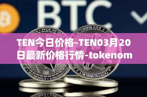 TEN今日价格-TEN03月20日最新价格行情-tokenomy最新走势消息