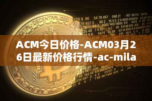 ACM今日价格-ACM03月26日最新价格行情-ac-milan-fan-token最新走势消息