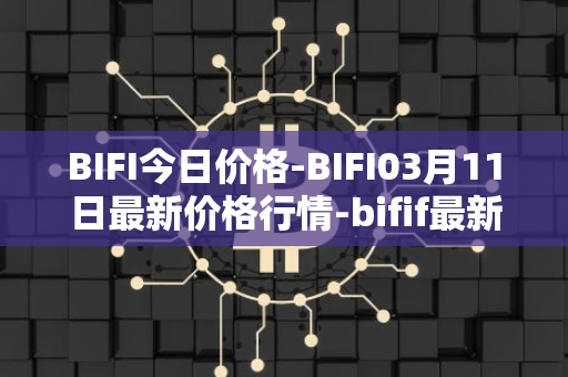 BIFI今日价格-BIFI03月11日最新价格行情-bifif最新走势消息