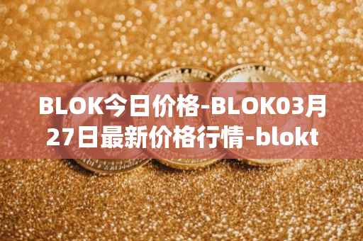 BLOK今日价格-BLOK03月27日最新价格行情-bloktopia最新走势消息