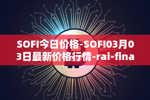 SOFI今日价格-SOFI03月03日最新价格行情-rai-finance最新走势消息