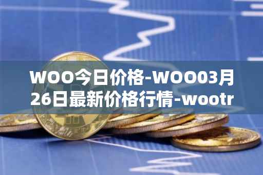 WOO今日价格-WOO03月26日最新价格行情-wootrade-network最新走势消息