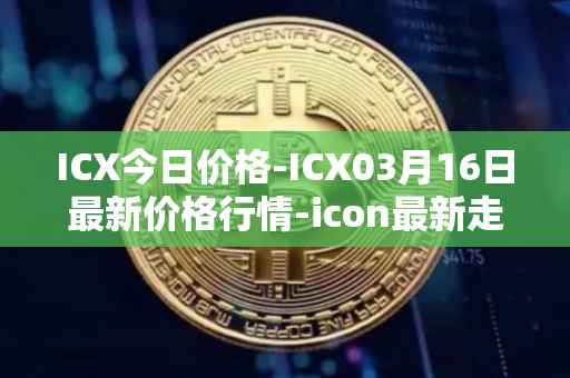ICX今日价格-ICX03月16日最新价格行情-icon最新走势消息