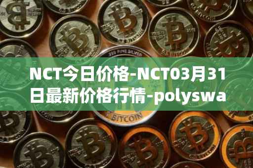 NCT今日价格-NCT03月31日最新价格行情-polyswarm最新走势消息