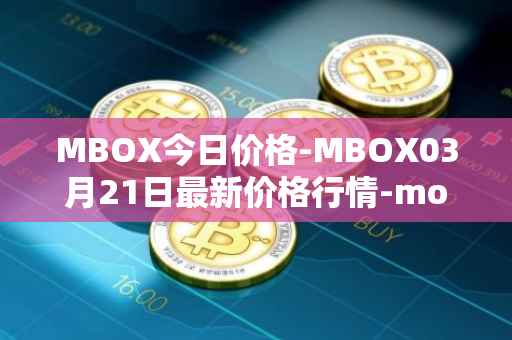 MBOX今日价格-MBOX03月21日最新价格行情-mobox最新走势消息