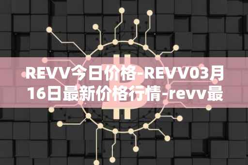 REVV今日价格-REVV03月16日最新价格行情-revv最新走势消息
