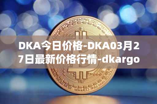 DKA今日价格-DKA03月27日最新价格行情-dkargo最新走势消息