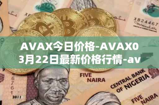 AVAX今日价格-AVAX03月22日最新价格行情-avalanche最新走势消息