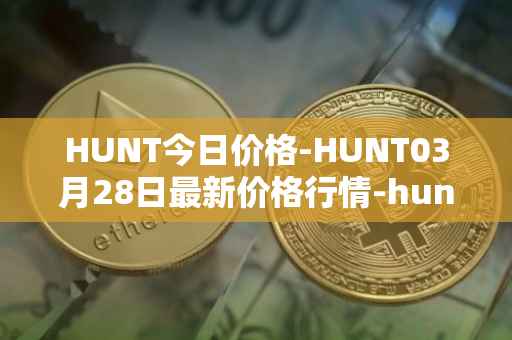 HUNT今日价格-HUNT03月28日最新价格行情-hunt-token最新走势消息