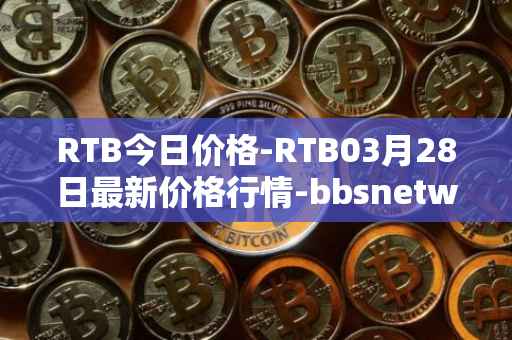 RTB今日价格-RTB03月28日最新价格行情-bbsnetwork最新走势消息
