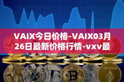 VAIX今日价格-VAIX03月26日最新价格行情-vxv最新走势消息