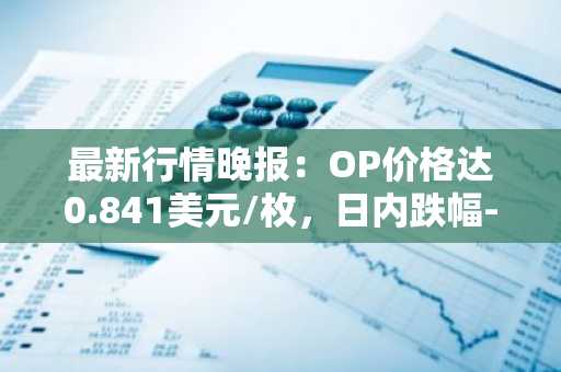 最新行情晚报：OP价格达0.841美元/枚，日内跌幅-3.56%