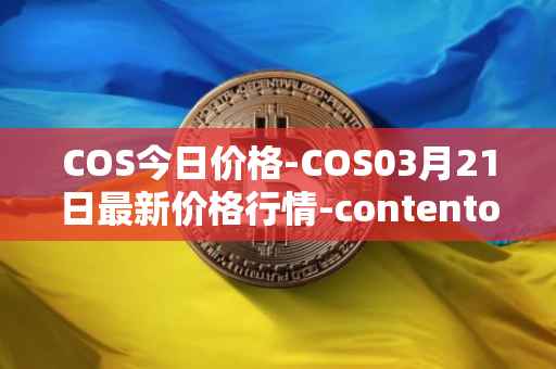 COS今日价格-COS03月21日最新价格行情-contentos最新走势消息