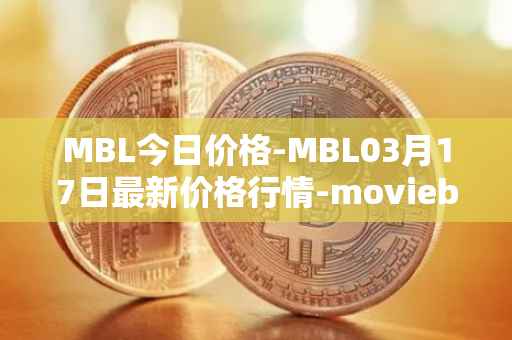 MBL今日价格-MBL03月17日最新价格行情-moviebloc最新走势消息