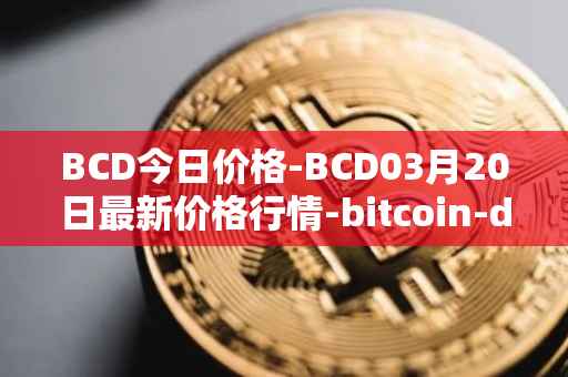 BCD今日价格-BCD03月20日最新价格行情-bitcoin-diamond最新走势消息