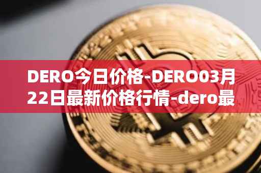 DERO今日价格-DERO03月22日最新价格行情-dero最新走势消息
