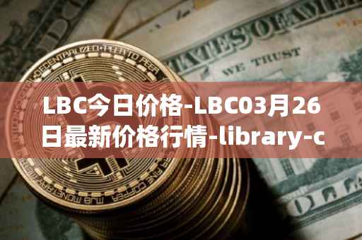 LBC今日价格-LBC03月26日最新价格行情-library-credit最新走势消息