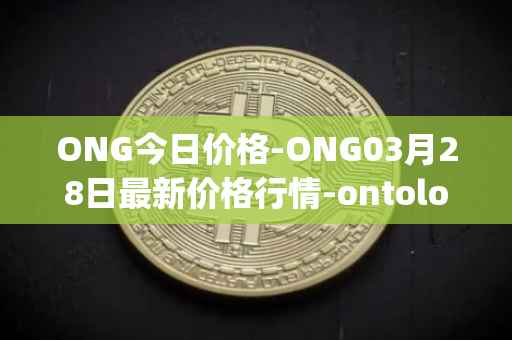 ONG今日价格-ONG03月28日最新价格行情-ontology-gas最新走势消息