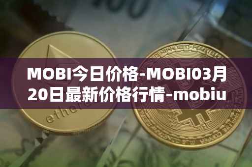 MOBI今日价格-MOBI03月20日最新价格行情-mobius最新走势消息