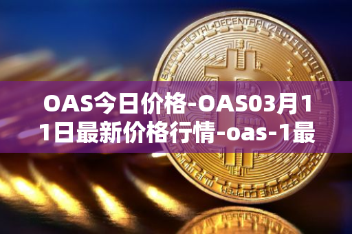 OAS今日价格-OAS03月11日最新价格行情-oas-1最新走势消息