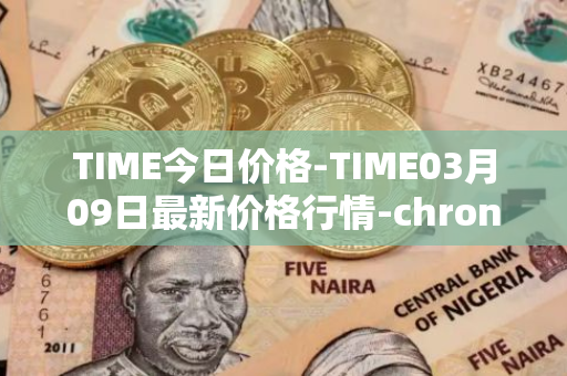TIME今日价格-TIME03月09日最新价格行情-chronobank最新走势消息