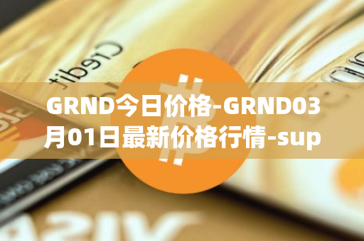GRND今日价格-GRND03月01日最新价格行情-superwalk最新走势消息