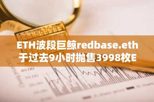 ETH波段巨鲸redbase.eth于过去9小时抛售3998枚ETH获利了结