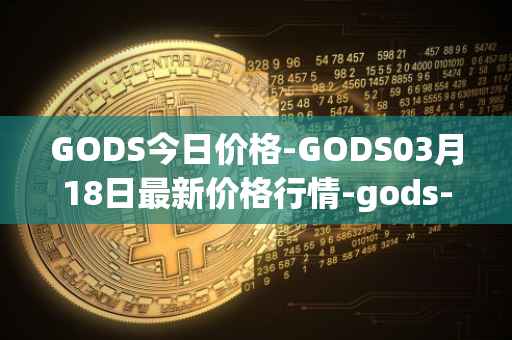 GODS今日价格-GODS03月18日最新价格行情-gods-unchained最新走势消息