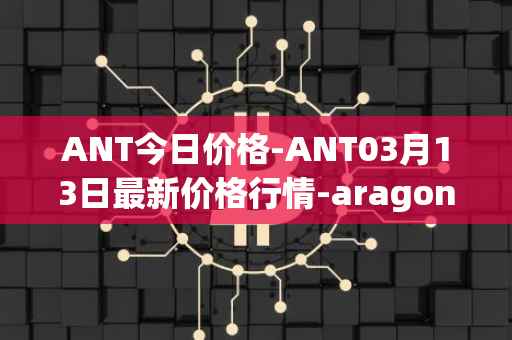 ANT今日价格-ANT03月13日最新价格行情-aragon最新走势消息