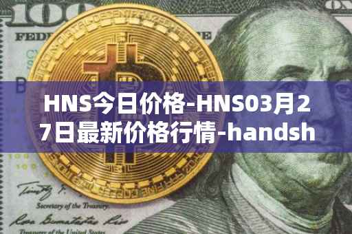 HNS今日价格-HNS03月27日最新价格行情-handshake最新走势消息