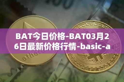 BAT今日价格-BAT03月26日最新价格行情-basic-attention-token最新走势消息