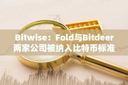 Bitwise：Fold与Bitdeer两家公司被纳入比特币标准企业指数
