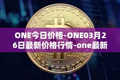 ONE今日价格-ONE03月26日最新价格行情-one最新走势消息