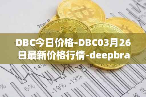 DBC今日价格-DBC03月26日最新价格行情-deepbrain-chain最新走势消息