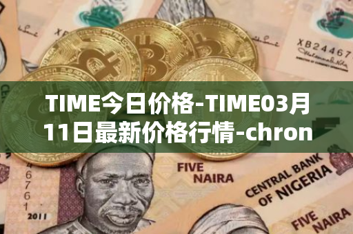 TIME今日价格-TIME03月11日最新价格行情-chronobank最新走势消息