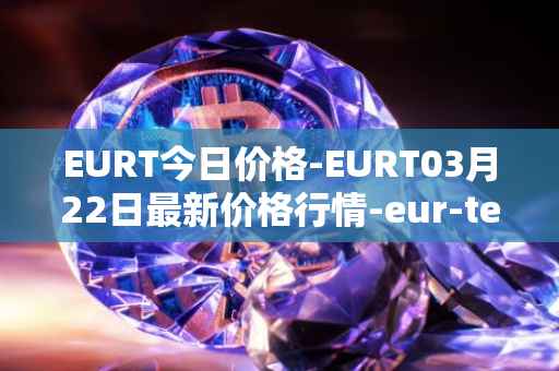 EURT今日价格-EURT03月22日最新价格行情-eur-tether最新走势消息