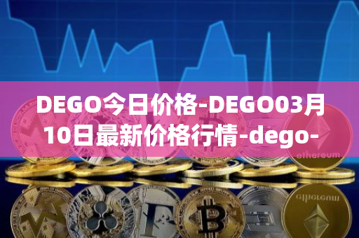 DEGO今日价格-DEGO03月10日最新价格行情-dego-finance最新走势消息