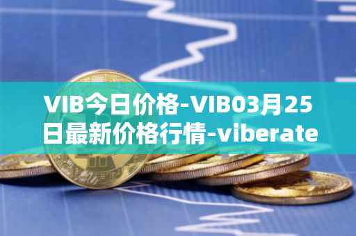 VIB今日价格-VIB03月25日最新价格行情-viberate最新走势消息