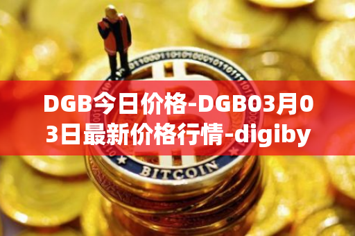 DGB今日价格-DGB03月03日最新价格行情-digibyte最新走势消息